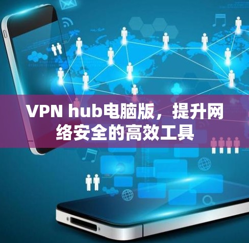 VPN hub电脑版,提升网络安全的高效工具 VPN hub电脑版,提升网络安全的高效工具