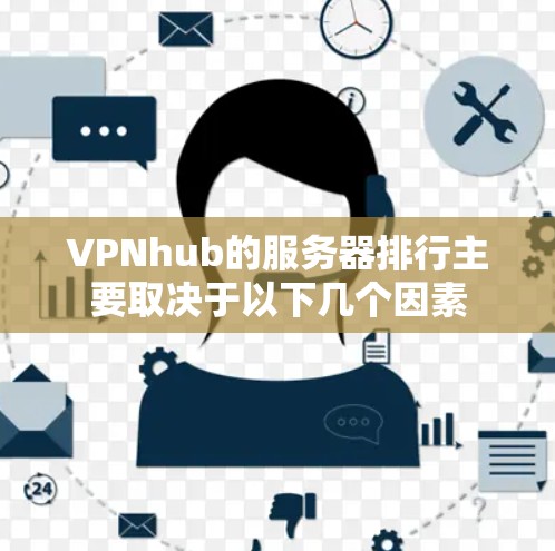 VPNhub的服务器排行主要取决于以下几个因素 VPNhub的服务器排行主要取决于以下几个因素