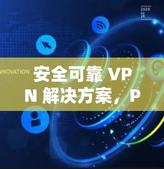 安全可靠 VPN 解决方案,Pro VPN 线路测试 安全可靠 VPN 解决方案,Pro VPN 线路测试