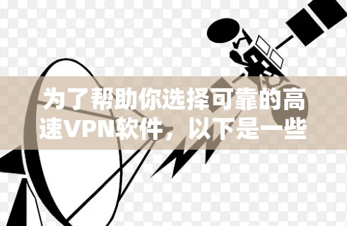 为了帮助你选择可靠的高速VPN软件,以下是一些推荐的步骤和建议 为了帮助你选择可靠的高速VPN软件,以下是一些推荐的步骤和建议