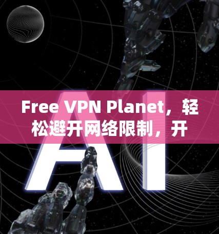 Free VPN Planet，轻松避开网络限制，开启自由网络之旅