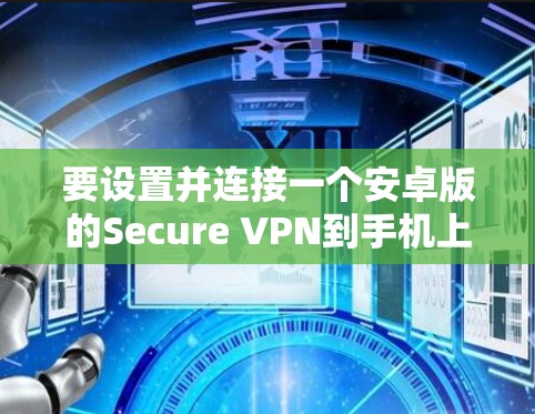 要设置并连接一个安卓版的Secure VPN到手机上,可以按照以下步骤进行 要设置并连接一个安卓版的Secure VPN到手机上,可以按照以下步骤进行