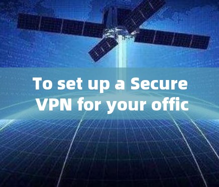 To set up a Secure VPN for your office in the US using VPCube,follow these organized steps: