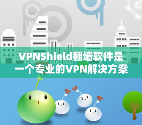 VPNShield翻墙软件是一个专业的VPN解决方案,提供了一个虚拟的VPN环境,让用户可以在虚拟服务器上进行VPN连接。以下是该软件的主要特点和优势 VPNShield翻墙软件是一个专业的VPN解决方案,提供了一个虚拟的VPN环境,让用户可以在虚拟服务器上进行VPN连接。以下是该软件的主要特点和优势