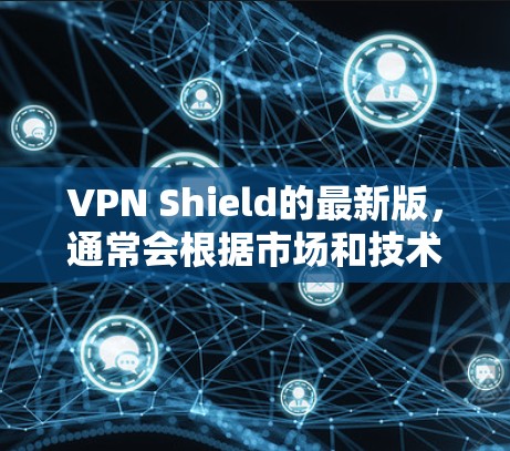 VPN Shield的最新版,通常会根据市场和技术的发展进行更新和改进。以下是可能的最新版本特点 VPN Shield的最新版,通常会根据市场和技术的发展进行更新和改进。以下是可能的最新版本特点