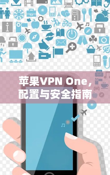 苹果VPN One,配置与安全指南 苹果VPN One,配置与安全指南