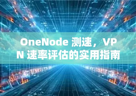 OneNode 测速,VPN 速率评估的实用指南 OneNode 测速,VPN 速率评估的实用指南
