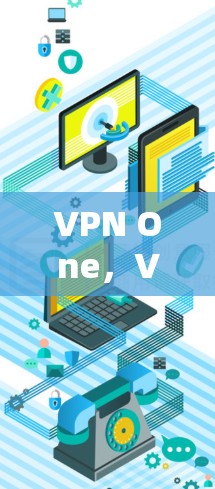 VPN One,VPN的未来革命性解决方案 VPN One,VPN的未来革命性解决方案