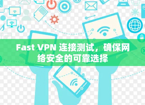 Fast VPN 连接测试,确保网络安全的可靠选择 Fast VPN 连接测试,确保网络安全的可靠选择