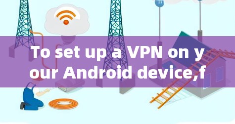 To set up a VPN on your Android device,follow these organized steps based on your considerations: To set up a VPN on your Android device,follow these organized steps based on your considerations: