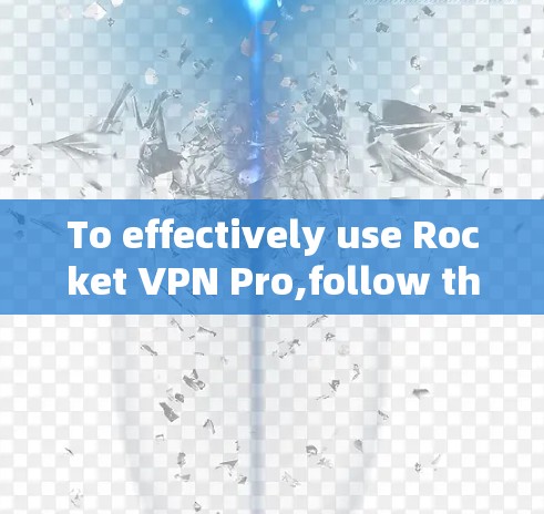 To effectively use Rocket VPN Pro,follow these organized steps: To effectively use Rocket VPN Pro,follow these organized steps: