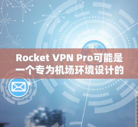Rocket VPN Pro可能是一个专为机场环境设计的VPN解决方案。如果需要在<strong>机场节点</strong>使用它，以下是一些可能的步骤和注意事项