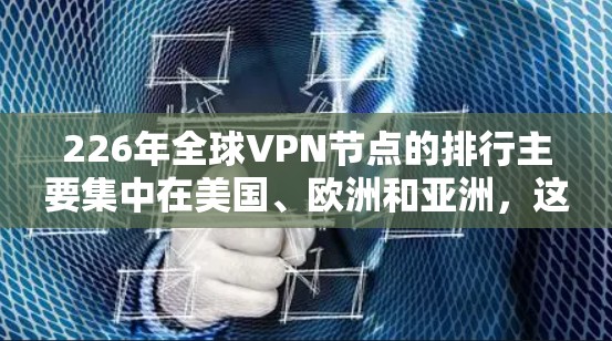 226年全球<strong>VPN节点</strong>的排行主要集中在美国、欧洲和亚洲，这些地区的网络基础设施和设备普及度较高，提供了丰富的VPN选项。以下是针对这些节点的详细分析和速度测试建议