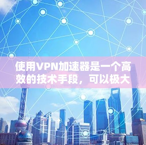 使用VPN加速器是一个高效的技术手段,可以极大提升VPN的体验。以下是针对如何选择和使用VPN加速器的详细步骤和建议 使用VPN加速器是一个高效的技术手段,可以极大提升VPN的体验。以下是针对如何选择和使用VPN加速器的详细步骤和建议