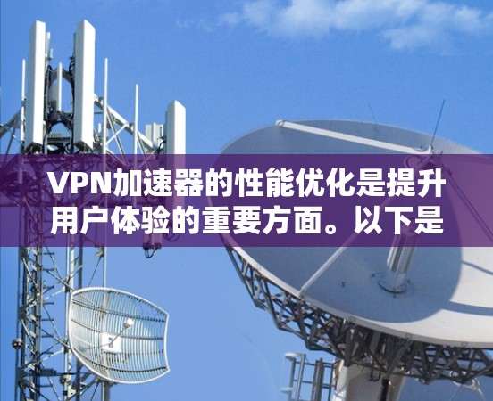 VPN加速器的性能优化是提升用户体验的重要方面。以下是一些优化技巧,帮助您在使用VPN加速器时更快地下载内容 VPN加速器的性能优化是提升用户体验的重要方面。以下是一些优化技巧,帮助您在使用VPN加速器时更快地下载内容