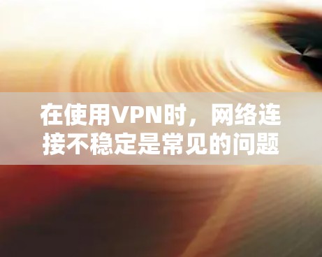 在使用VPN时,网络连接不稳定是常见的问题,尤其是加速器连接不稳定的情况。以下是逐步解决方案 在使用VPN时,网络连接不稳定是常见的问题,尤其是加速器连接不稳定的情况。以下是逐步解决方案