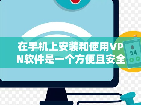 在手机上安装和使用VPN软件是一个方便且安全的操作步骤，以下是详细的指南