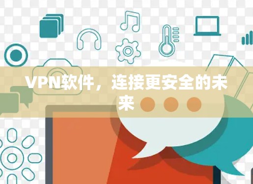 VPN软件,连接更安全的未来 VPN软件,连接更安全的未来