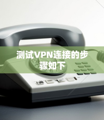 测试VPN连接的步骤如下 测试VPN连接的步骤如下