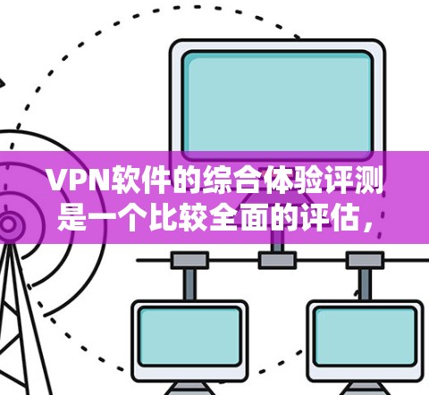 VPN软件的综合体验评测是一个比较全面的评估,涵盖了软件的安全性、速度、界面、隐私保护等方面。以下是一些综合评价和推荐,帮助您选择最适合自己的VPN软件 VPN软件的综合体验评测是一个比较全面的评估,涵盖了软件的安全性、速度、界面、隐私保护等方面。以下是一些综合评价和推荐,帮助您选择最适合自己的VPN软件