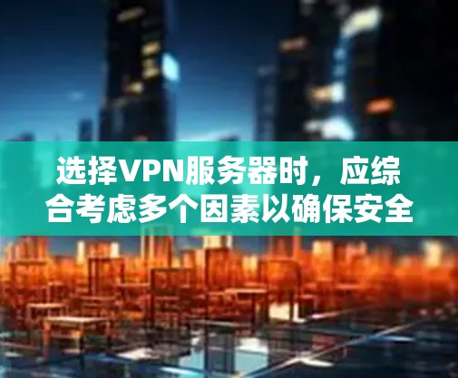 选择VPN服务器时，应综合考虑多个因素以确保安全、稳定和高效。以下是一个结构化的指南，帮助你做出明智的选择