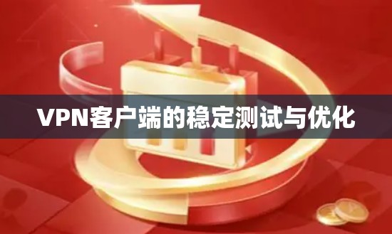 VPN客户端的稳定测试与优化 VPN客户端的稳定测试与优化