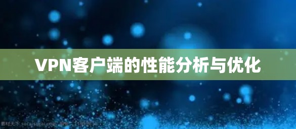 VPN客户端的性能分析与优化 VPN客户端的性能分析与优化