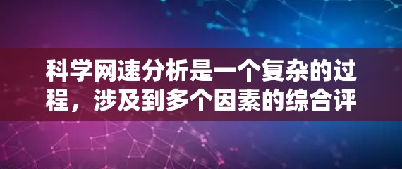 科学网速分析是一个复杂的过程,涉及到多个因素的综合评估。以下是对科学网速的综合分析和建议 科学网速分析是一个复杂的过程,涉及到多个因素的综合评估。以下是对科学网速的综合分析和建议