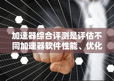 加速器综合评测是评估不同加速器软件性能、优化效果和适合场景的综合指标。以下是对几个常用的加速器软件的评测总结 加速器综合评测是评估不同加速器软件性能、优化效果和适合场景的综合指标。以下是对几个常用的加速器软件的评测总结