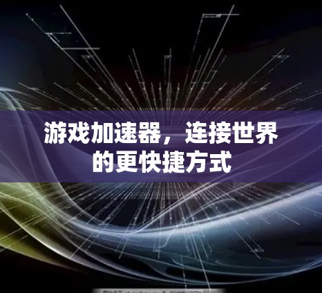 游戏加速器,连接世界的更快捷方式 游戏加速器,连接世界的更快捷方式