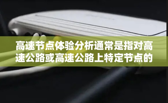 高速节点体验分析通常是指对高速公路或高速公路上特定节点的运行状态、车辆行为和用户体验进行评估和改进的分析。以下是一些可能涉及的内容和分析方向 高速节点体验分析通常是指对高速公路或高速公路上特定节点的运行状态、车辆行为和用户体验进行评估和改进的分析。以下是一些可能涉及的内容和分析方向