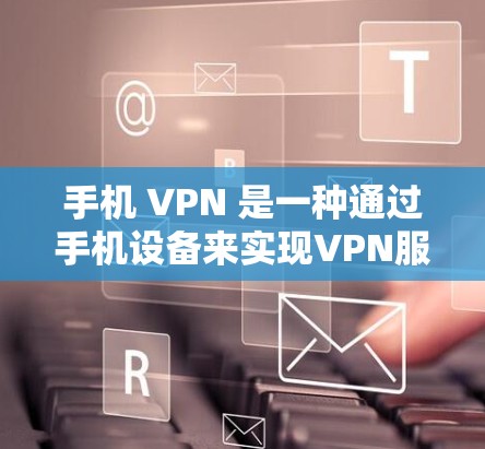手机 VPN 是一种通过手机设备来实现VPN服务的工具,允许用户在没有物理设备的情况下访问网络。以下是关于手机 VPN 持续体验测试的详细介绍 手机 VPN 是一种通过手机设备来实现VPN服务的工具,允许用户在没有物理设备的情况下访问网络。以下是关于手机 VPN 持续体验测试的详细介绍