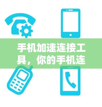 手机加速连接工具,你的手机连接速度的瓶颈解决方案 手机加速连接工具,你的手机连接速度的瓶颈解决方案