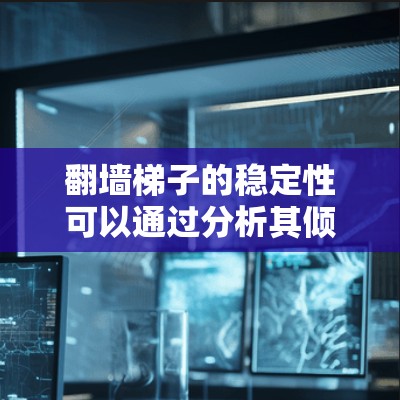 翻墙梯子的稳定性可以通过分析其倾斜角度和各接触点的摩擦力来确定。当梯子的倾斜角度超过临界角时，梯子会滑动导致翻墙。以下是详细分析