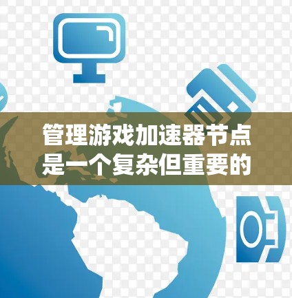 管理游戏加速器节点是一个复杂但重要的步骤,涉及多个步骤和工具的使用。以下是详细的指南,帮助你系统地管理加速器节点 管理游戏加速器节点是一个复杂但重要的步骤,涉及多个步骤和工具的使用。以下是详细的指南,帮助你系统地管理加速器节点