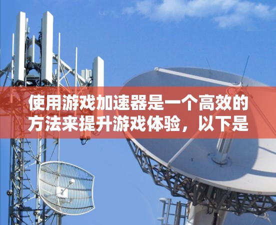 使用游戏加速器是一个高效的方法来提升游戏体验,以下是详细的指南 使用游戏加速器是一个高效的方法来提升游戏体验,以下是详细的指南