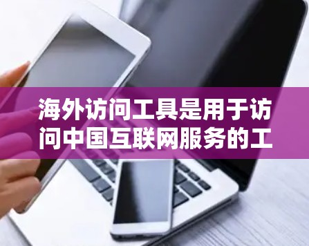 海外访问工具是用于访问中国互联网服务的工具,涵盖浏览器、应用程序、API和服务器等。以下是对这些工具的详细介绍 海外访问工具是用于访问中国互联网服务的工具,涵盖浏览器、应用程序、API和服务器等。以下是对这些工具的详细介绍