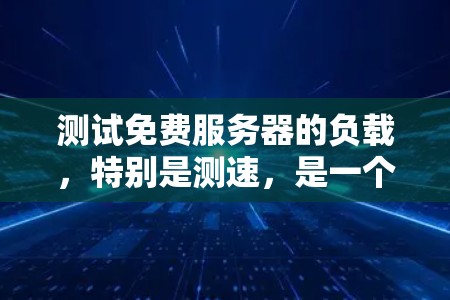 测试免费服务器的负载,特别是测速,是一个关键的步骤,可以帮助你优化服务器性能并提升用户体验。以下是一个清晰的步骤指南,帮助你高效地进行测试 测试免费服务器的负载,特别是测速,是一个关键的步骤,可以帮助你优化服务器性能并提升用户体验。以下是一个清晰的步骤指南,帮助你高效地进行测试