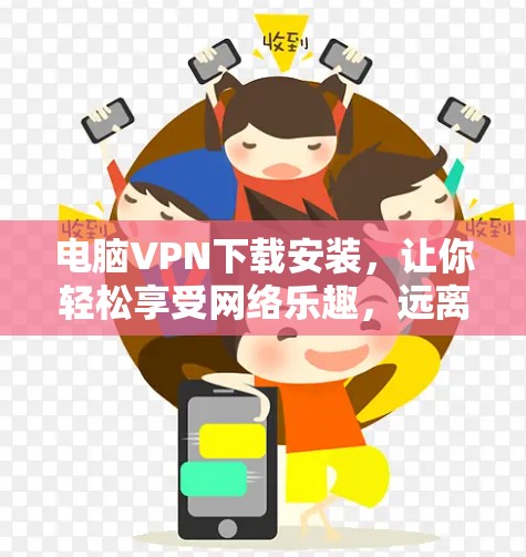 电脑VPN下载安装，让你轻松享受网络乐趣，远离网络威胁