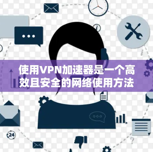 使用VPN加速器是一个高效且安全的网络使用方法,但使用过程中需要仔细规划和调整。以下是一些步骤和技巧,帮助你更好地使用VPN加速器 使用VPN加速器是一个高效且安全的网络使用方法,但使用过程中需要仔细规划和调整。以下是一些步骤和技巧,帮助你更好地使用VPN加速器