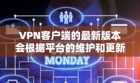 VPN客户端的最新版本会根据平台的维护和更新计划有所不同，但通常会发布最新的功能、性能优化以及对安全性和兼容性的增强。以下是一些常见的VPN客户端更新版本，供参考