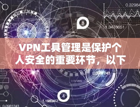 VPN工具管理是保护个人安全的重要环节,以下是详细的步骤和建议 VPN工具管理是保护个人安全的重要环节,以下是详细的步骤和建议