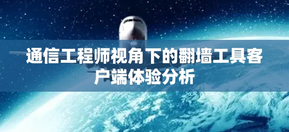 通信工程师视角下的翻墙工具客户端体验分析 通信工程师视角下的翻墙工具客户端体验分析