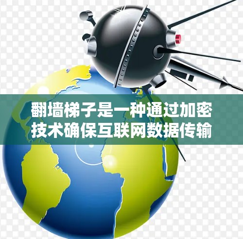 翻墙梯子是一种通过加密技术确保互联网数据传输安全的加密传输方法。以下是一个详细的步骤指南,帮助您理解和操作翻墙梯子 翻墙梯子是一种通过加密技术确保互联网数据传输安全的加密传输方法。以下是一个详细的步骤指南,帮助您理解和操作翻墙梯子