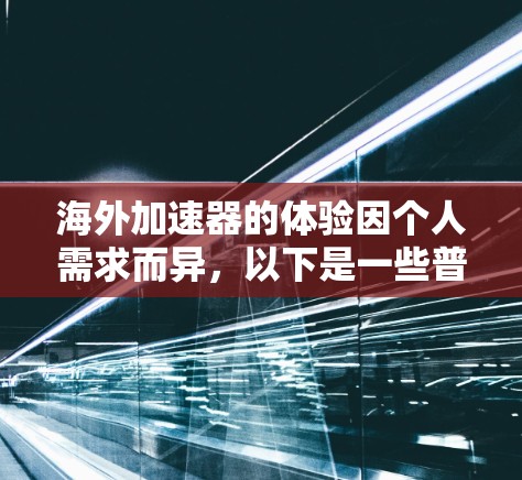 海外加速器的体验因个人需求而异,以下是一些普遍感受和体验,供您参考 海外加速器的体验因个人需求而异,以下是一些普遍感受和体验,供您参考