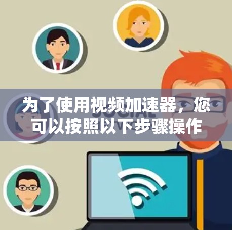 为了使用视频加速器，您可以按照以下步骤操作