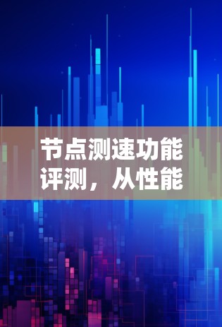 节点测速功能评测,从性能优化到实际应用 节点测速功能评测,从性能优化到实际应用