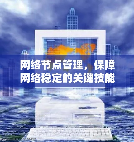 网络节点管理,保障网络稳定的关键技能 网络节点管理,保障网络稳定的关键技能