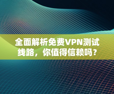 全面解析免费VPN测试线路,你值得信赖吗? 全面解析免费VPN测试线路,你值得信赖吗?