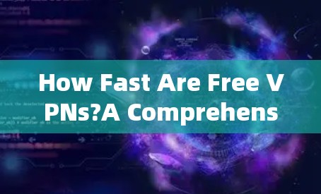 How Fast Are Free VPNs?A Comprehensive Analysis How Fast Are Free VPNs?A Comprehensive Analysis